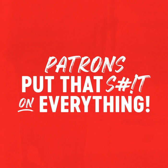 A red background with white text that reads Patrons put that shit on everything!