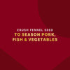 Crush fennel seed to season pork, fish and vegetables.