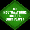 A green diamond shape with the text For Mouthwatering Crust &amp; Juicy Flavor in white.