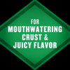 A green diamond-shaped badge with the words FOR MOUTHWATERING CRUST &amp; JUICY FLAVOR in white text.