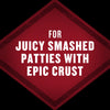 A red diamond-shaped graphic with the text FOR JUICY SMASHED PATTIES WITH EPIC CRUST in white.