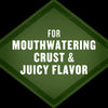 A green diamond shape with the text For Mouthwatering Crust &amp; Juicy Flavor in white.