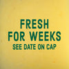 A yellow background with green text that reads Fresh for weeks, see date on cap.