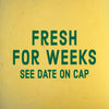 A yellow background with green text that reads Fresh for weeks, see date on cap.