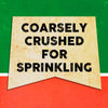 A vintage-style sign with the text Coarsely Crushed For Sprinkling.