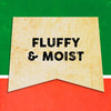 A vintage-style banner with the words Fluffy &amp; Moist in black text.