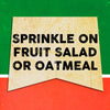 A vintage-style sign with the text Sprinkle on fruit salad or oatmeal.