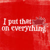 A red background with white text that reads I put that on everything with a red splatter mark next to the text.