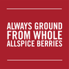 White text on a red background reads Always Ground From Whole Allspice Berries.