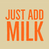 A graphic with the text Just Add Milk in orange.