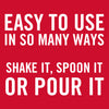 A red background with white text that reads Easy to use in so many ways. Shake it, spoon it, or pour it.