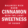 White text on a red background reads, Balances rich warm cinnamon with the light sweetness of sugar.