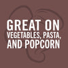 White text on a brown background says Great on vegetables, pasta, and popcorn.