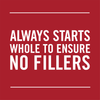 A red background with white text that reads Always starts whole to ensure no fillers.